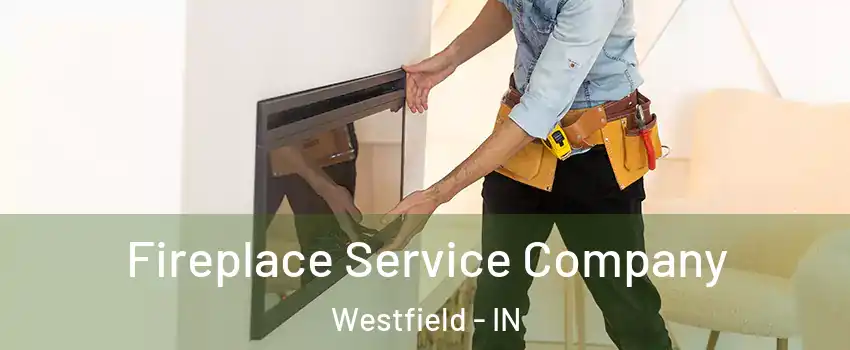 Fireplace Service Company Westfield - IN