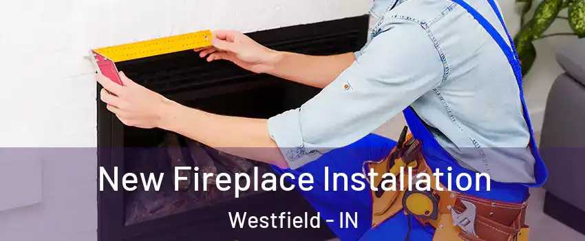  New Fireplace Installation Westfield - IN