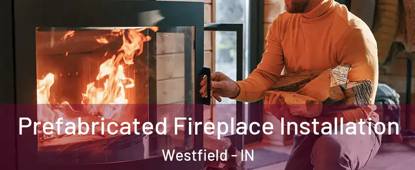  Prefabricated Fireplace Installation Westfield - IN