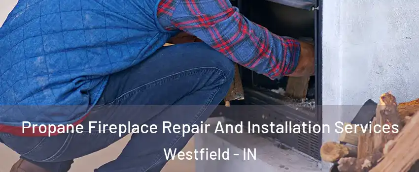  Propane Fireplace Repair And Installation Services Westfield - IN