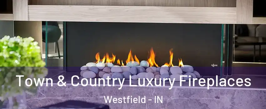  Town & Country Luxury Fireplaces Westfield - IN