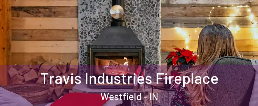  Travis Industries Fireplace Westfield - IN