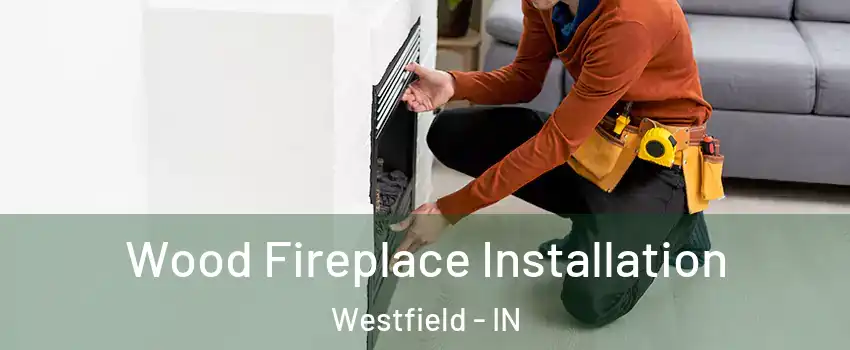  Wood Fireplace Installation Westfield - IN