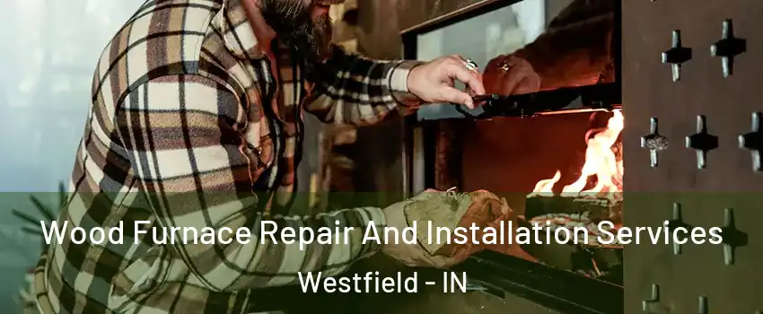  Wood Furnace Repair And Installation Services Westfield - IN